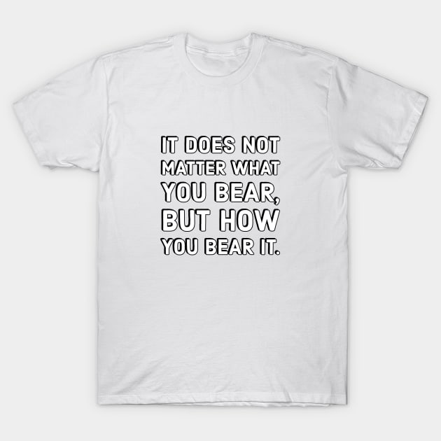 It does not matter what you bear, but how you bear it - Inspirational quotes T-Shirt by InspireMe